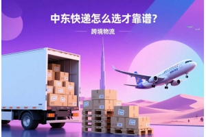 中東快遞怎么選才靠譜？這些寄件細節你可能忽略了