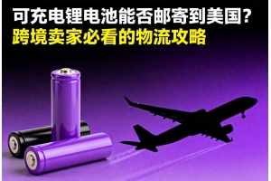 可充電鋰電池能否郵寄到美國(guó)？跨境賣家必看的物流攻略