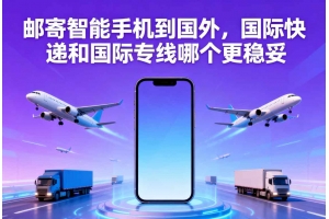 郵寄智能手機(jī)到國(guó)外，國(guó)際快遞和國(guó)際專線哪個(gè)更穩(wěn)妥