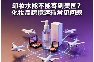 卸妝水能不能寄到美國(guó)？化妝品跨境運(yùn)輸常見問題