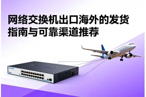 網(wǎng)絡(luò)交換機出口海外的發(fā)貨指南與可靠渠道推薦