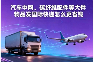 汽車中網、碳纖維配件等大件物品發國際快遞怎么更省錢