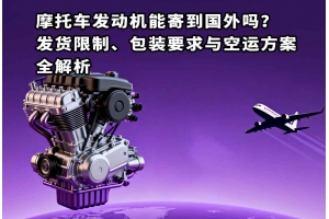 摩托車發(fā)動機能寄到國外嗎？發(fā)貨限制、包裝要求與空運方案全解析