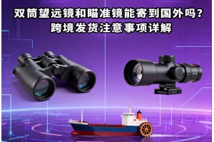 雙筒望遠鏡和瞄準鏡能寄到國外嗎？跨境發(fā)貨注意事項詳解