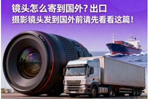 鏡頭怎么寄到國外？出口攝影鏡頭發(fā)貨到國外前請(qǐng)先看看這篇！