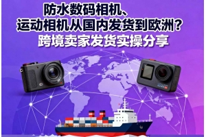 防水?dāng)?shù)碼相機(jī)、運(yùn)動(dòng)相機(jī)從國內(nèi)發(fā)貨到歐洲？跨境賣家發(fā)貨實(shí)操分享