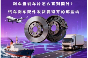 剎車盤剎車片怎么寄到國外？汽車剎車配件發(fā)貨要避開的那些坑