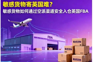敏感貨物寄英國難？敏感貨物如何通過空派渠道安全入倉英國 FBA