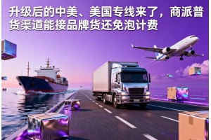 升級后的中美、美國專線來了，商派普貨渠道能接品牌貨還免泡計費