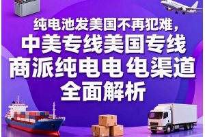 純電池發(fā)美國不再犯難，中美專線美國專線商派純電渠道全面解析