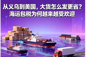 從義烏到美國(guó)，大貨怎么發(fā)更省？海運(yùn)包稅為何越來越受歡迎