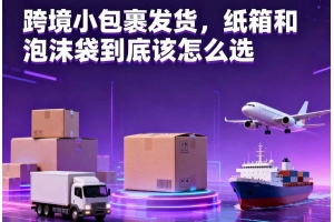跨境小包裹發(fā)貨，紙箱和泡沫袋到底該怎么選