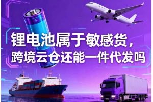 鋰電池屬于敏感貨，跨境云倉還能一件代發(fā)嗎