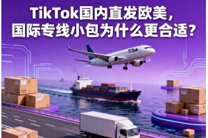TikTok國(guó)內(nèi)直發(fā)歐美，國(guó)際專(zhuān)線(xiàn)小包為什么更合適？