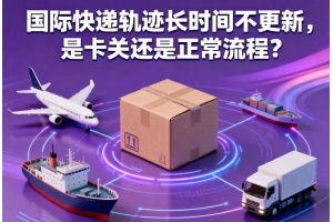 國(guó)際快遞軌跡長(zhǎng)時(shí)間不更新，是卡關(guān)還是正常流程？