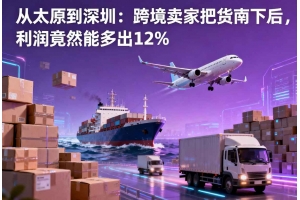 從太原到深圳：跨境賣(mài)家把貨南下后，利潤(rùn)竟然能多出12%