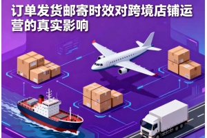 訂單發(fā)貨郵寄時效對跨境店鋪運營的真實影響