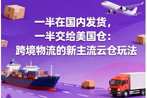 一半在國(guó)內(nèi)發(fā)貨，一半交給美國(guó)倉(cāng)：跨境物流的新主流云倉(cāng)玩法