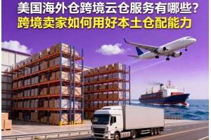 美國(guó)海外倉(cāng)跨境云倉(cāng)服務(wù)有哪些？跨境賣家如何用好本土倉(cāng)配能力