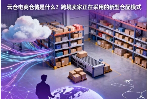 云倉(cāng)電商倉(cāng)儲(chǔ)是什么？跨境賣家正在采用的新型倉(cāng)配模式