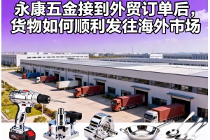 永康五金接到外貿訂單后，貨物如何順利發往海外市場