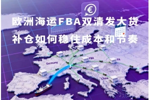歐洲海運(yùn)FBA雙清發(fā)大貨補(bǔ)倉如何穩(wěn)住成本和節(jié)奏