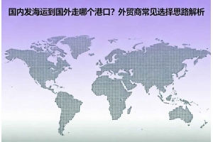 國內(nèi)發(fā)海運(yùn)到國外走哪個(gè)港口？外貿(mào)商常見選擇思路解析
