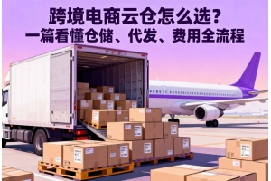 跨境電商云倉怎么選？一篇看懂倉儲、代發(fā)、費用全流程