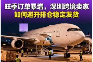 旺季訂單暴增，深圳跨境賣家如何避開排倉穩(wěn)定發(fā)貨