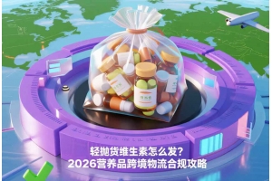 輕拋貨維生素怎么發(fā)？2026營(yíng)養(yǎng)品跨境物流合規(guī)攻略