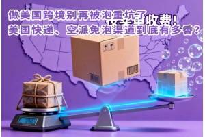 做美國(guó)跨境別再被泡重坑了，美國(guó)快遞、空派免泡渠道到底有多香？