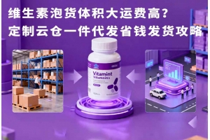 維生素泡貨體積大運(yùn)費(fèi)高？定制云倉(cāng)一件代發(fā)省錢(qián)發(fā)貨攻略