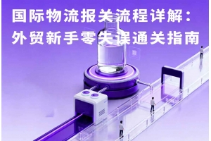 國際物流報關(guān)流程詳解：外貿(mào)新手零失誤通關(guān)指南