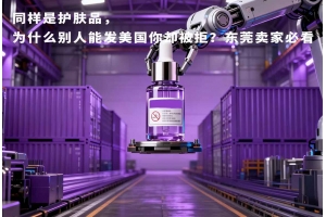 同樣是護膚品，為什么別人能發美國你卻被拒？東莞賣家必看