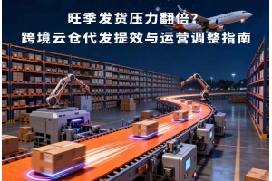 旺季發(fā)貨壓力翻倍？跨境云倉(cāng)代發(fā)提效與運(yùn)營(yíng)調(diào)整指南