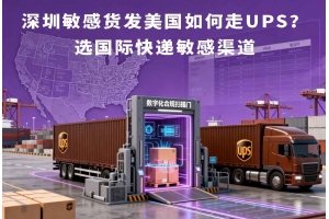 深圳敏感貨發(fā)美國如何走UPS？選國際快遞敏感渠道