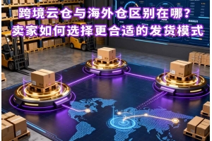 跨境云倉(cāng)與海外倉(cāng)區(qū)別在哪？賣(mài)家如何選擇更合適的發(fā)貨模式