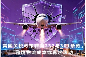美國關(guān)稅政策轉(zhuǎn)向232與301條款，跨境物流成本或再起波動(dòng)