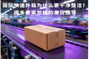 國際快遞外箱為什么要干凈整潔？很多賣家忽略的發(fā)貨細節(jié)
