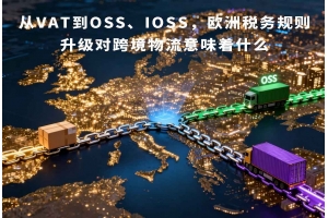 從VAT到OSS、IOSS，歐洲稅務(wù)規(guī)則升級對跨境物流意味著什么