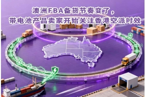 澳洲FBA備貨節(jié)奏變了，帶電池產(chǎn)品賣家開始關注香港空派時效