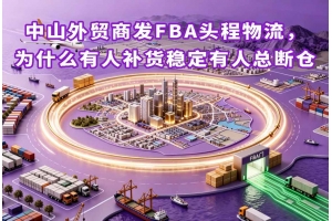 中山外貿商發FBA頭程物流，為什么有人補貨穩定有人總斷倉