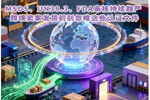 MSDS、UN38.3、FDA審核持續趨嚴 跨境賣家發貨前別忽略這些認證文件